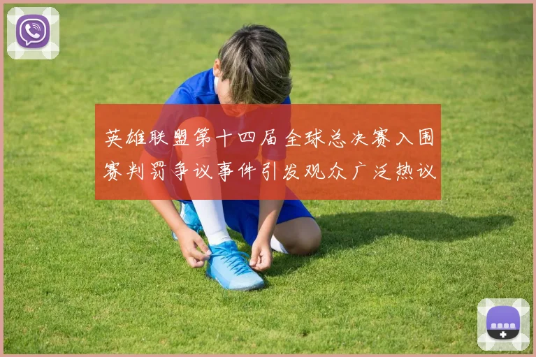 英雄联盟第十四届全球总决赛入围赛判罚争议事件引发观众广泛热议