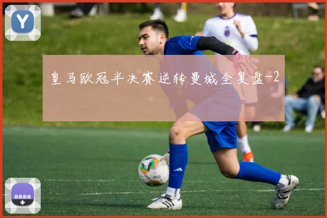 皇马欧冠半决赛逆转曼城全复盘
