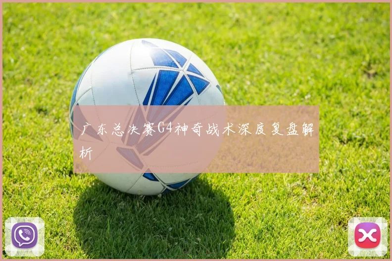广东总决赛G4神奇战术深度复盘解析