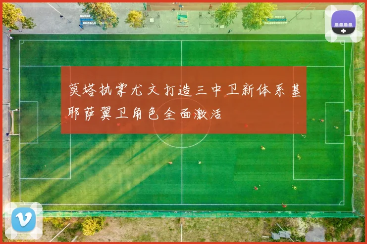 莫塔执掌尤文打造三中卫新体系基耶萨翼卫角色全面激活