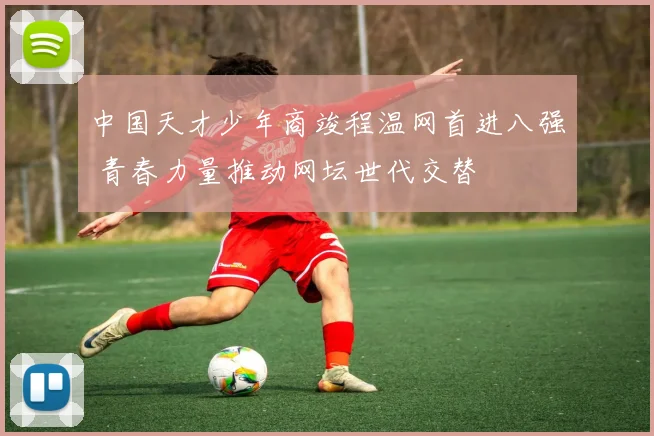 中国天才少年商竣程温网首进八强 青春力量推动网坛世代交替