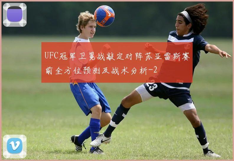 UFC冠军卫冕战敲定对阵苏亚雷斯赛前全方位预测及战术分析