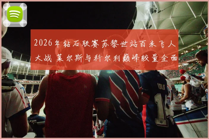 2026年钻石联赛苏黎世站百米飞人大战 莱尔斯与科尔利巅峰较量全面前瞻解析