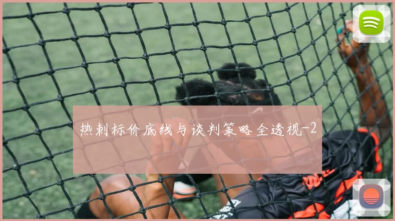 热刺标价底线与谈判策略全透视